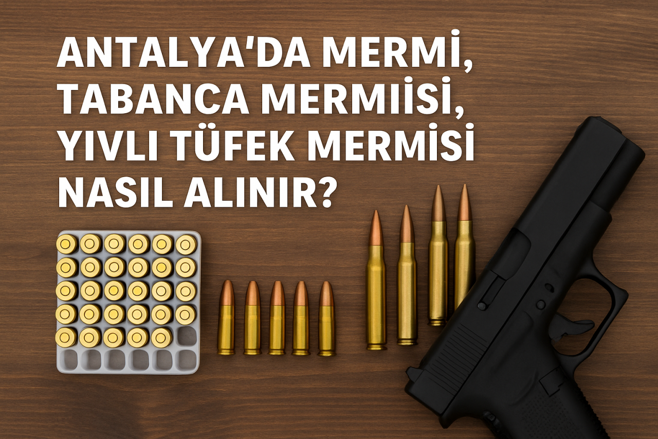 Antalya`da Mermi, Tabanca Mermisi, Yivli Tüfek Mermisi Nasıl Alınır?